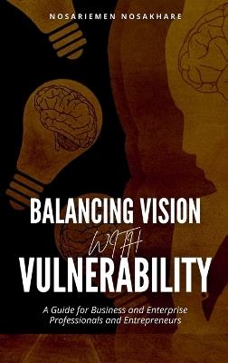 Balancing Vision with Vulnerability: A Guide for Business and Enterprise Professionals and Entrepreneurs - Nosariemen Nosakhare - cover