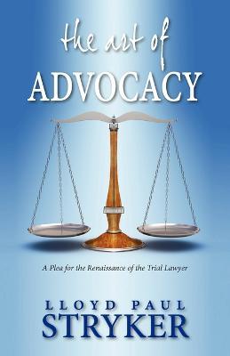 The Art of Advocacy: A Plea for the Renaissance of the Trial Lawyer - Lloyd Paul Stryker - cover