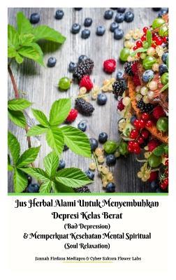 Jus Herbal Alami Untuk Menyembuhkan Depresi Kelas Berat (Bad Depression) & Memperkuat Kesehatan Mental Spiritual (Soul Relaxation) Versi Hardcover - Jannah Firdaus Mediapro,Cyber Sakura Flower Labs - cover