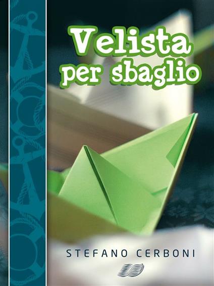 Velista per sbaglio. Per chi ha deciso di iniziarsi ai piaceri di un weekend in barca a vela - Stefano Cerboni - ebook