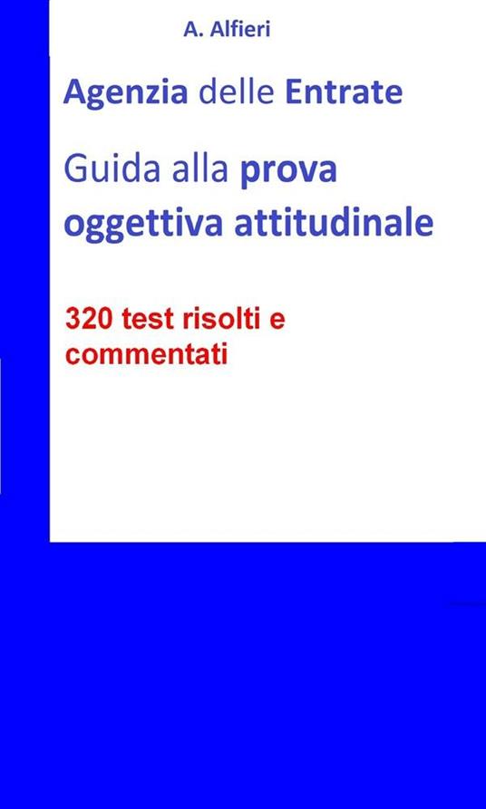 Agenzia entrate: guida alla prova oggettiva attitudinale. 320 test risolti e commentati - A. Alfieri - ebook