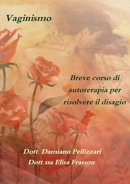 Vaginismo, breve corso di autoterapia per la soluzione del disagio - Elisa Frasson,Damiano Pellizzari - ebook