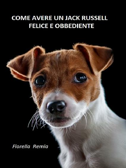 Come avere un Jack Russel felice e obbediente - Fiorella Remia - ebook