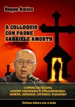 A colloquio con padre Gabriele Amorth. L'opera di Satana, la sua azione ordinaria e straordinaria, la morte, il giudizio, l'inferno, il purgatorio e il paradiso