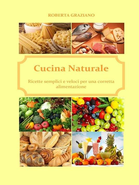 Cucina naturale. Ricette semplici e veloci per una corretta alimentazione - Roberta Graziano - ebook