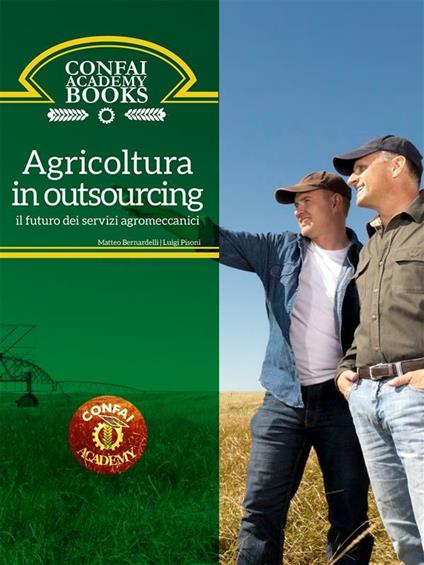 Agricoltura in outsourcing: il futuro dei servizi agromeccanici. Confai academy books. Vol. 1 - Matteo Bernardelli,Luigi Pisoni - ebook