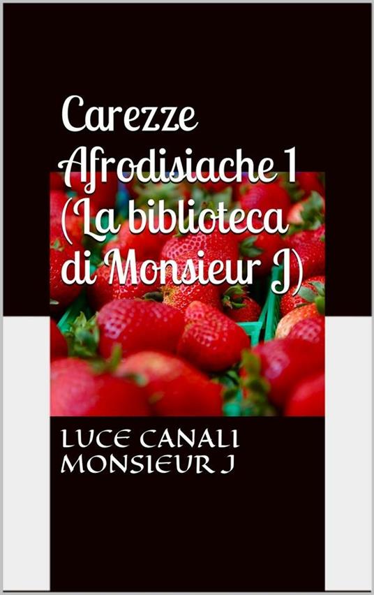 Carezze afrodisiache. (La biblioteca di Monsieur J). Vol. 1 - Luce Canali - ebook