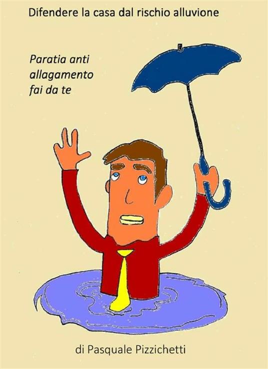 Difendere l'abitazione dal rischio alluvione. Paratia anti allagamento fai da te - Pasquale Pizzichetti - ebook