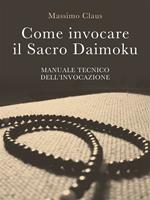 Come invocare il sacro daimoku. Manuale tecnico dell'invocazione
