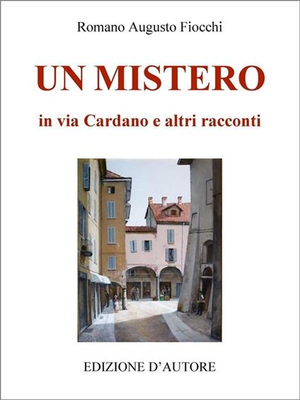 Un mistero in via Cardano e altri racconti - Romano Augusto Fiocchi - ebook