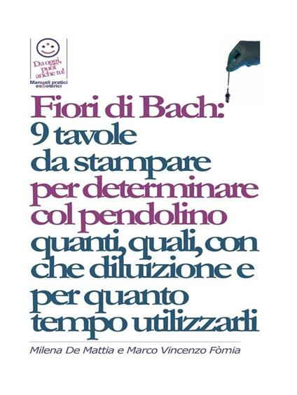 Fiori di Bach: 9 tavole da stampare per determinare col pendolino quanti, quali, con che diluizione e per quanto tempo utilizzarli - Milena De Mattia,Marco Fomia - ebook