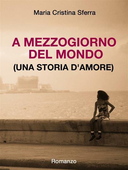 A mezzogiorno del mondo (una storia d'amore) - Maria Cristina Sferra - ebook