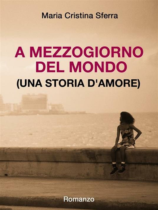 A mezzogiorno del mondo (una storia d'amore) - Maria Cristina Sferra - ebook