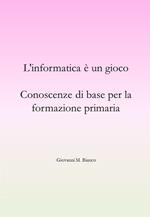 L' informatica è un gioco. Conoscenze di base per la formazione primaria