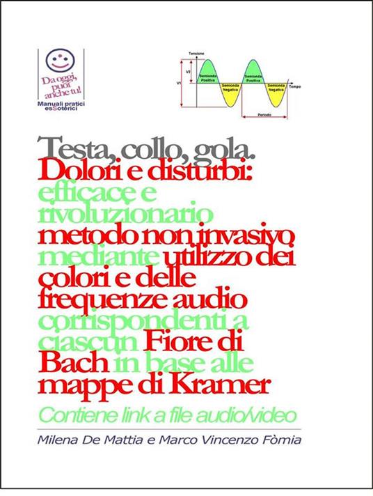 Testa, gola, collo. Dolori e disturbi: rivoluzionario ed efficace metodo non invasivo mediante l'utilizzo dei colori e delle frequenze corrispondenti a ciascun fiore di Bach in base alle mappe di Kramer - Milena De Mattia,Marco Fomia - ebook