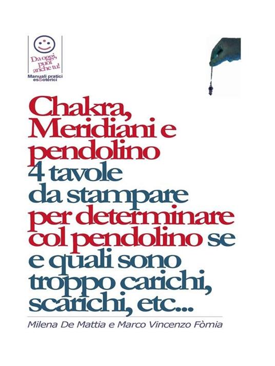 Chakra, Meridiani e pendolino - 4 tavole da stampare per determinare col pendolino se, quanti, quali, e di quanto sono scarichi o troppo carichi... - Milena De Mattia,Fomia Marco - ebook