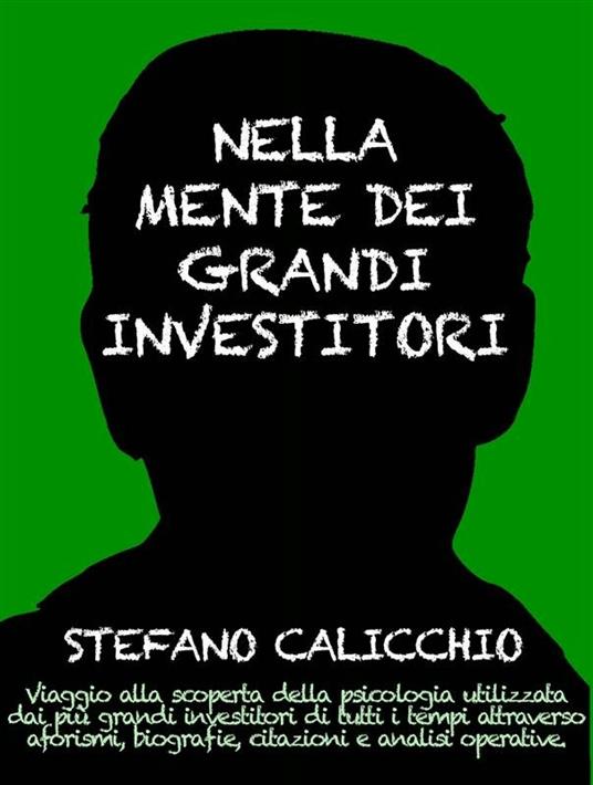 Nella mente dei grandi investitori. Viaggio alla scoperta della psicologia utilizzata dai più grandi investitori di tutti i tempi attraverso aforismi, biografie, citazioni e analisi operative - Stefano Calicchio - ebook