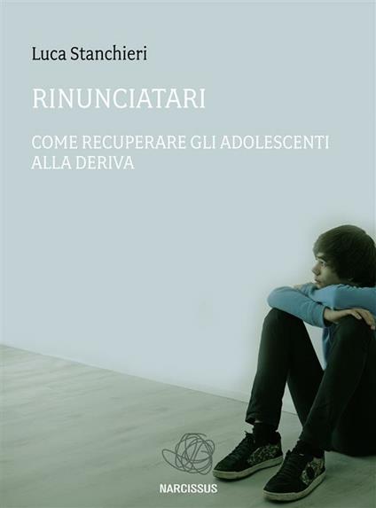 Rinunciatari, come recuperare gli adolescenti alla deriva - Luca Stanchieri - ebook
