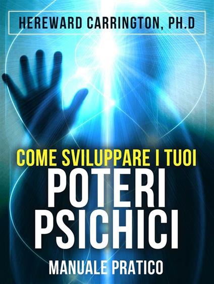 Come sviluppare i tuoi poteri psichici. Manuale pratico - Hereward Carrington - ebook