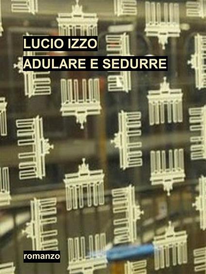 Adulare e sedurre - Lucio Izzo - ebook