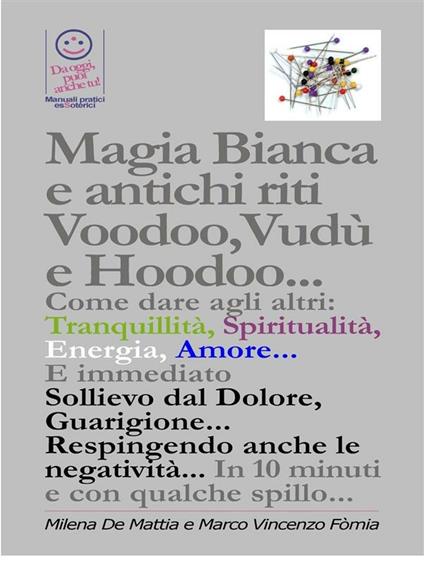 Magia Bianca e antichi riti Voodoo,Vudù e Hoodoo... Come dare agli altri: Tranquillità, Spiritualità, Energia, Amore... E immediato Sollievo dal Dolore, Guarigione... Respingendo anche le negatività... - Milena De Mattia,Marco Fomia - ebook