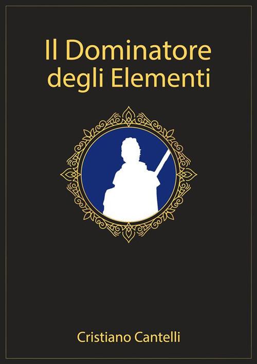 Il dominatore degli elementi - Cristiano Cantelli - ebook