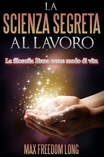 La scienza segreta al lavoro. La filosofia Huna come modo di vita - Max Freedom Long - ebook