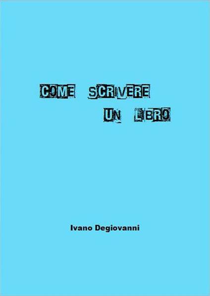 Come Scrivere Un Libro - Ivano Degiovanni - ebook