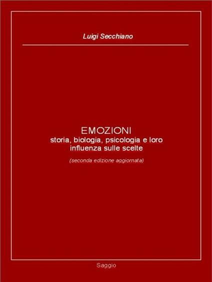 EMOZIONI - storia, biologia, psicologia e loro influenza sulle scelte (seconda edizione aggiornata) - Luigi Secchiano - ebook