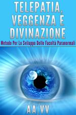 Telepatia, veggenza e divinazione. Metodo per lo sviluppo delle facoltà paranormali