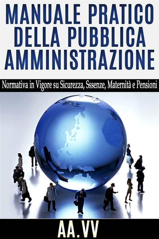 Manuale pratico della pubblica amministrazione. Normativa in vigore su sicurezza, assenze, maternità e pensioni - AA.VV.,V.V.A.A. - ebook