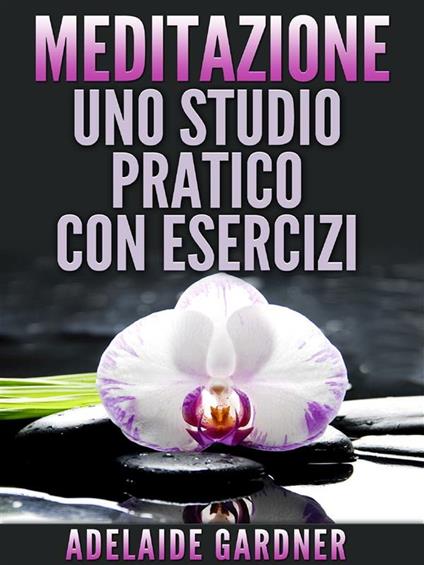 Meditazione: uno studio pratico con esercizi - Adelaide Gardner - ebook