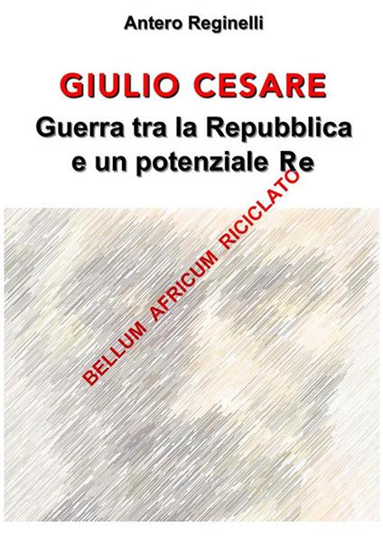 Giulio Cesare. Guerra tra la Repubblica e un potenziale re. Bellum africum riciclato - Antero Reginelli - ebook