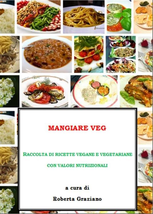 Mangiare Veg. Raccolta di ricette vegane e vegetariane con valori nutrizionali - Roberta Graziano - ebook