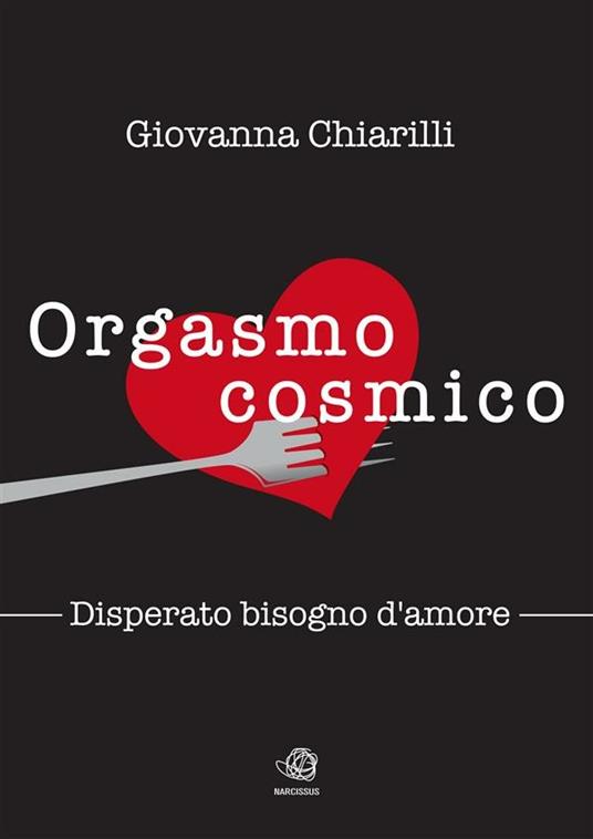Orgasmo cosmico. Disperato bisogno di amore - Giovanna Chiarilli - ebook