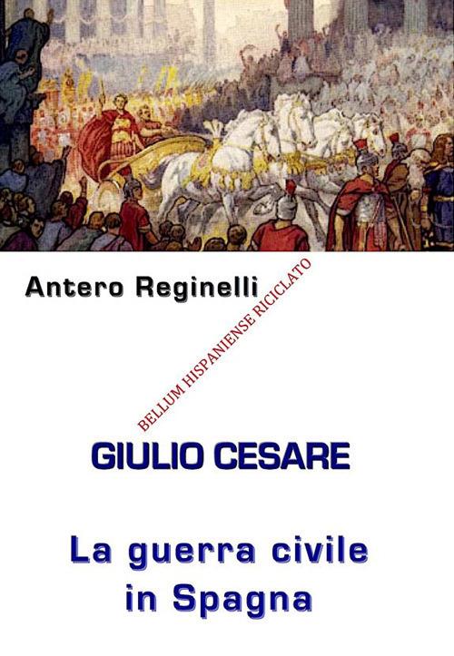 Giulio Cesare. La guerra civile in Spagna. Bellum Hispaniense riciclato - Antero Reginelli - ebook