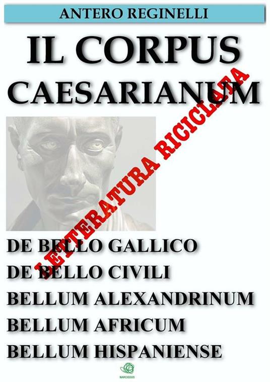 Il Corpus Caesarianum: De bello gallico-De bello civili-Bellum alexandrinum-Bellum africum-Bellum hispaniense - Antero Reginelli - ebook
