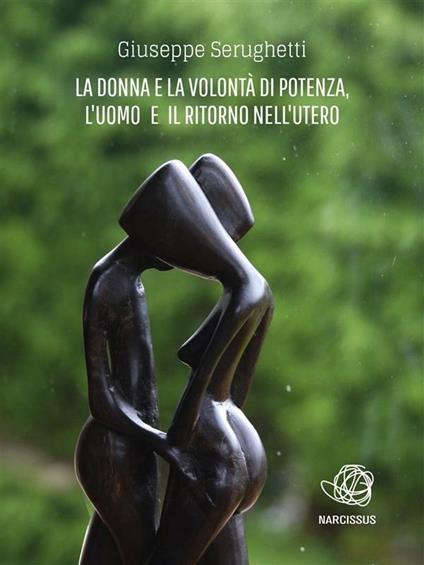 La donna e la volontà di potenza, l'uomo ed il ritorno nell'utero - Giuseppe Serughetti - ebook