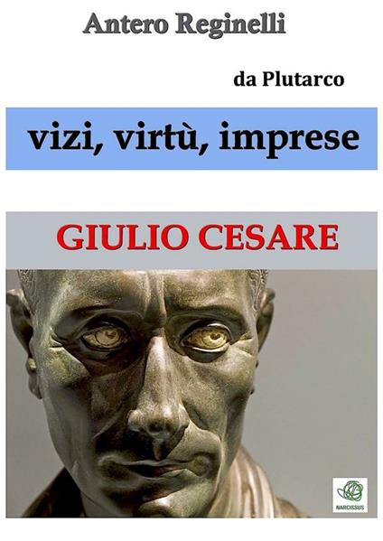 Giulio Cesare. Vizi, virtù, imprese - Antero Reginelli - ebook