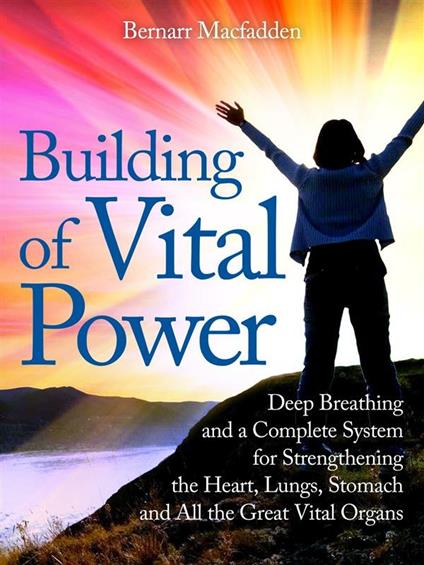 Building of vital power : deep breathing and a complete system for strengthening the heart, lungs, stomach and all the great vital organs - Bernarr Macfadden - ebook