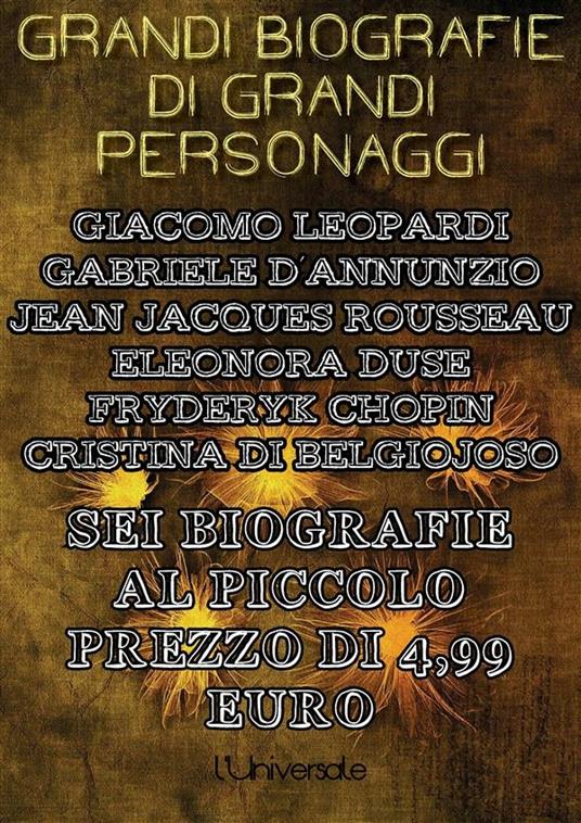 Grandi biografie di grandi personaggi. Sei biografie: Giacomo Leopardi, Gabriele D'Annunzio, Jean Jacques Rousseau, Eleonora Duse, Fryderyk Chopin, Cristina di Belgiojoso - Veronica Iorio,Gregory Marinucci,Giovanni Publio Verri - ebook