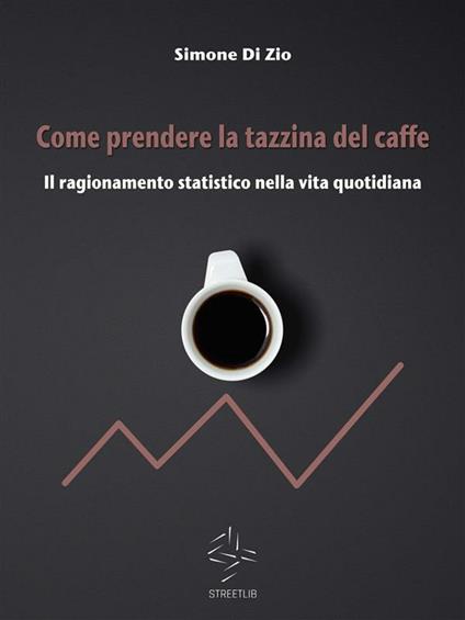 Come prendere la tazzina del caffè. Il ragionamento statistico nella vita quotidiana - Simone Di Zio - ebook