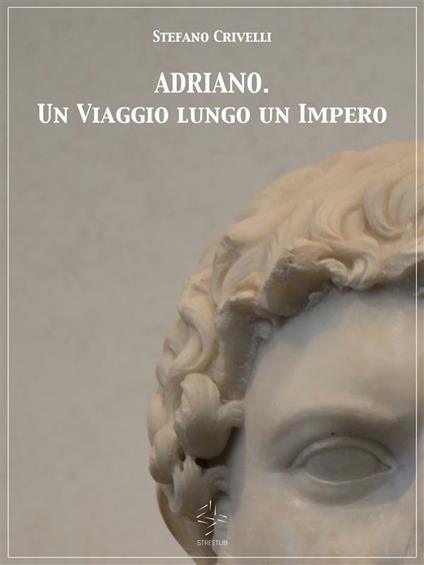 Adriano. Un viaggio lungo un impero - Stefano Crivelli - ebook