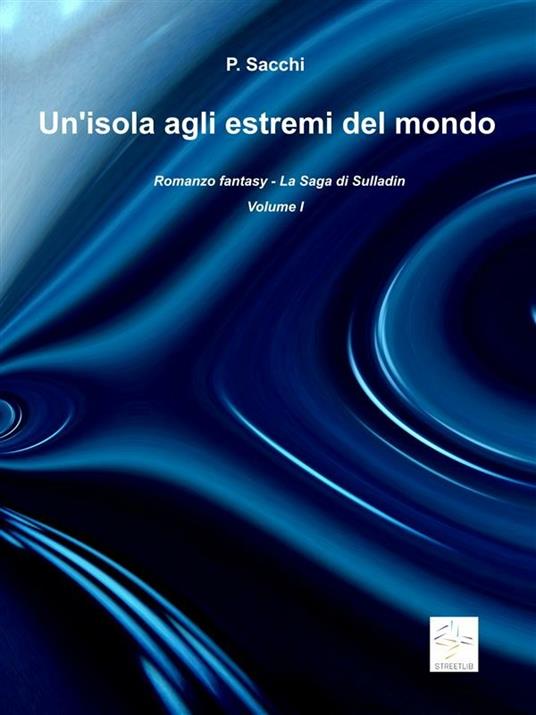 Un' isola agli estremi del mondo. La saga di Sulladin. Vol. 1 - P. Sacchi - ebook