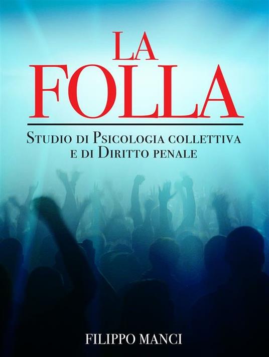 La folla. Studio di psicologia collettiva e di diritto penale. - Filippo Manci - ebook
