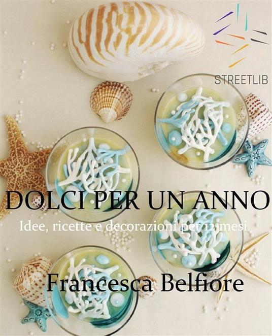 Dolci per un anno. Idee, ricette e decorazioni per 12 mesi - Francesca Belfiore - ebook