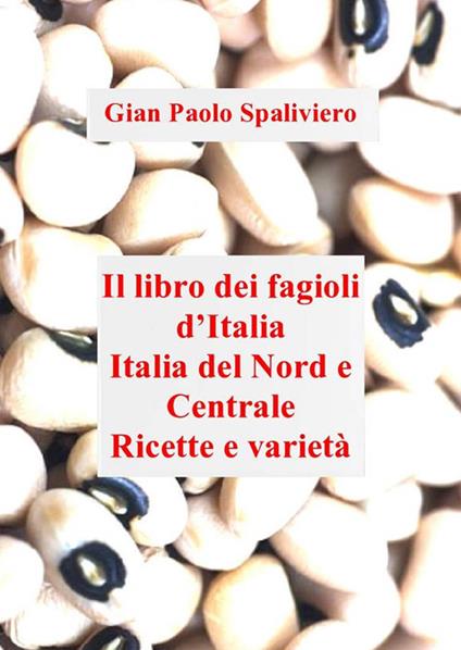 Libro dei fagioli d'Italia. Italia del Nord e Centrale. Ricette e varietà - Gian Paolo Spaliviero - ebook