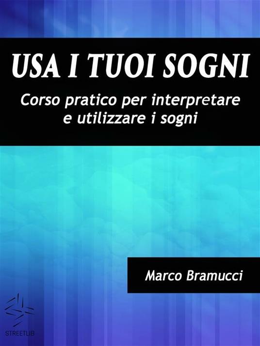 Usa i tuoi sogni. Corso pratico per interpretare e utilizzare i sogni - Marco Bramucci - ebook