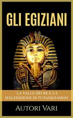 Gli egiziani. La Valle dei Re e la maledizione di Tutankhamon