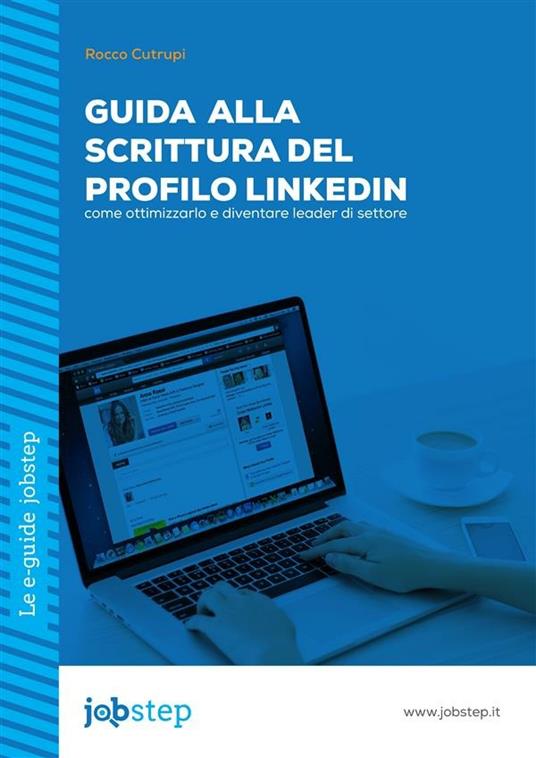 Guida alla scrittura del profilo LinkedIn: come ottimizzarlo e diventare leader di settore - Rocco Cutrupi - ebook